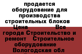 продается оборудование для производства строительных блоков › Цена ­ 210 000 - Все города Строительство и ремонт » Строительное оборудование   . Вологодская обл.,Вологда г.